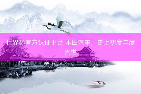 世界杯官方认证平台 本田汽车，史上初度年度去世