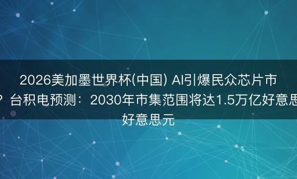 2026美加墨世界杯(中国) AI引爆民众芯片市集？台积电预测：2030年市集范围将达1.5万亿好意思元