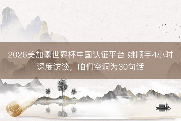 2026美加墨世界杯中国认证平台 姚顺宇4小时深度访谈，咱们空洞为30句话