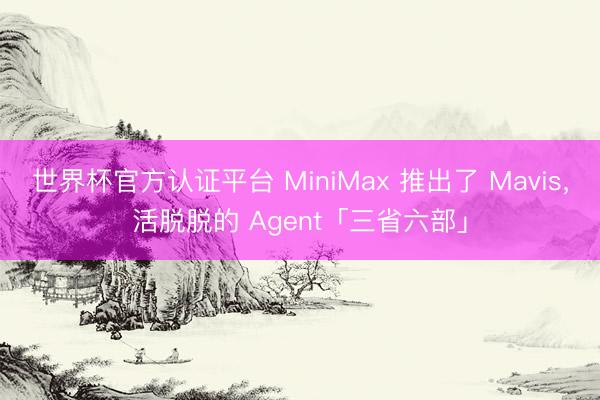 世界杯官方认证平台 MiniMax 推出了 Mavis，活脱脱的 Agent「三省六部」