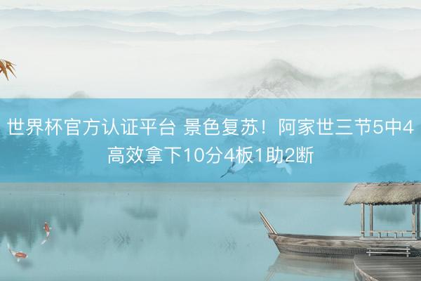 世界杯官方认证平台 景色复苏！阿家世三节5中4高效拿下10分4板1助2断
