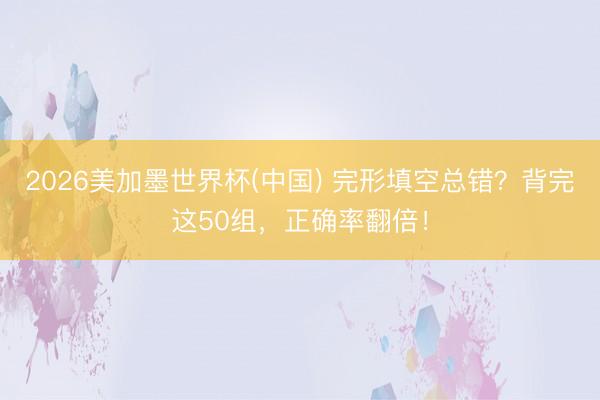 2026美加墨世界杯(中国) 完形填空总错？背完这50组，正确率翻倍！
