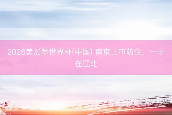 2026美加墨世界杯(中国) 南京上市药企，一半在江北