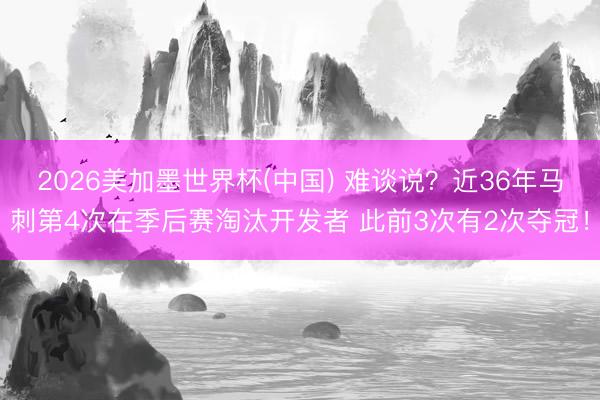 2026美加墨世界杯(中国) 难谈说？近36年马刺第4次在季后赛淘汰开发者 此前3次有2次夺冠！