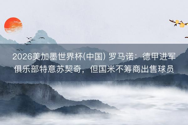 2026美加墨世界杯(中国) 罗马诺：德甲进军俱乐部特意苏契奇，但国米不筹商出售球员