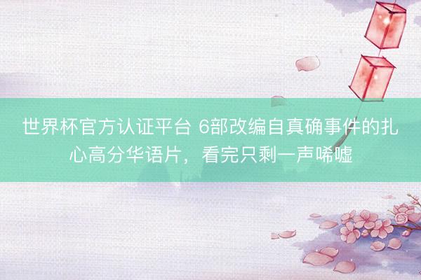 世界杯官方认证平台 6部改编自真确事件的扎心高分华语片，看完只剩一声唏嘘