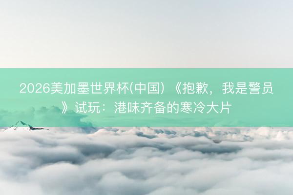 2026美加墨世界杯(中国) 《抱歉，我是警员》试玩：港味齐备的寒冷大片
