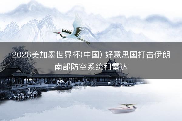 2026美加墨世界杯(中国) 好意思国打击伊朗南部防空系统和雷达