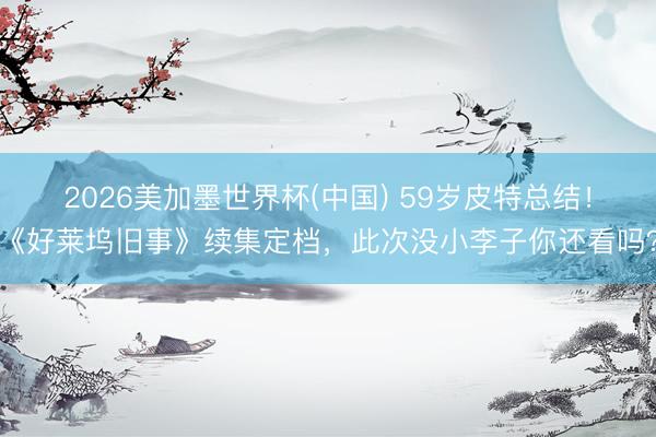 2026美加墨世界杯(中国) 59岁皮特总结！《好莱坞旧事》续集定档，此次没小李子你还看吗？