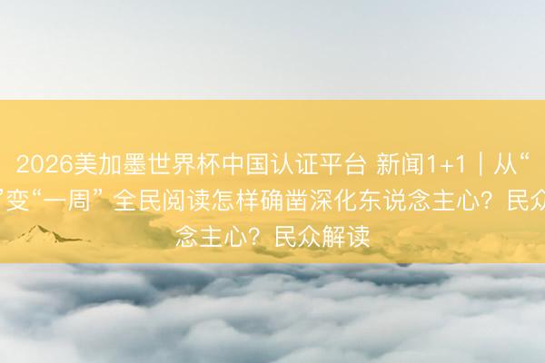 2026美加墨世界杯中国认证平台 新闻1+1｜从“一天”变“一周” 全民阅读怎样确凿深化东说念主心？民众解读