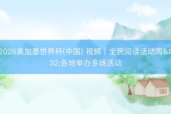 2026美加墨世界杯(中国) 视频｜全民阅读活动周 各地举办多场活动