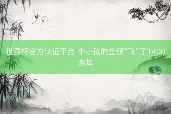 世界杯官方认证平台 李小孩的金钗“飞”了1400余年