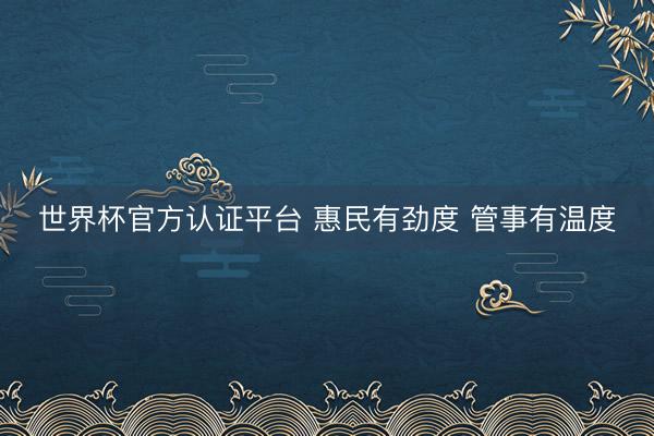 世界杯官方认证平台 惠民有劲度 管事有温度