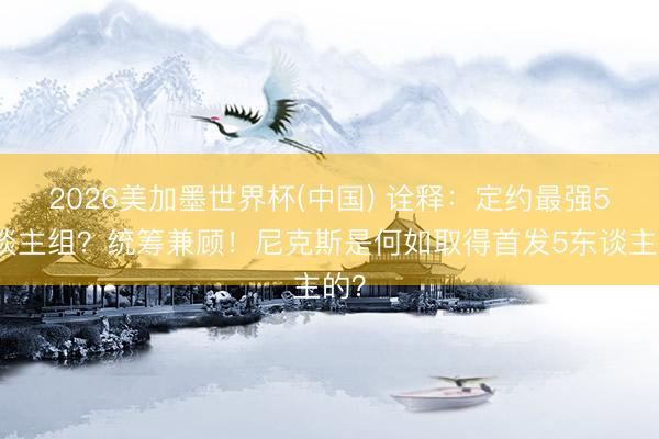 2026美加墨世界杯(中国) 诠释：定约最强5东谈主组？统筹兼顾！尼克斯是何如取得首发5东谈主的？