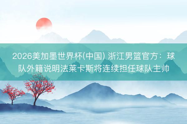 2026美加墨世界杯(中国) 浙江男篮官方：球队外籍说明法莱卡斯将连续担任球队主帅