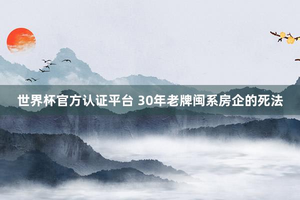 世界杯官方认证平台 30年老牌闽系房企的死法