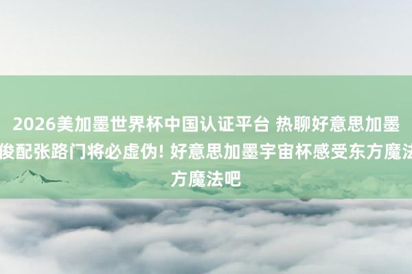 2026美加墨世界杯中国认证平台 热聊好意思加墨|詹俊配张路门将必虚伪! 好意思加墨宇宙杯感受东方魔法吧